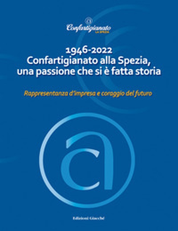1946-2022 Confartigianato alla Spezia, una passione che si è fatta storia. Rappresentanza d'impresa e coraggio del futuro - Librerie.coop 1946-2022 Confartigianato alla Spezia, una passione che si è fatta storia. Rappresentanza d'impresa e coraggio del futuro - Librerie.coop