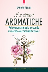 Le chiavi aromatiche. Psicoaromaterapia secondo il metodo AlchimiaOlfattiva® - Librerie.coop