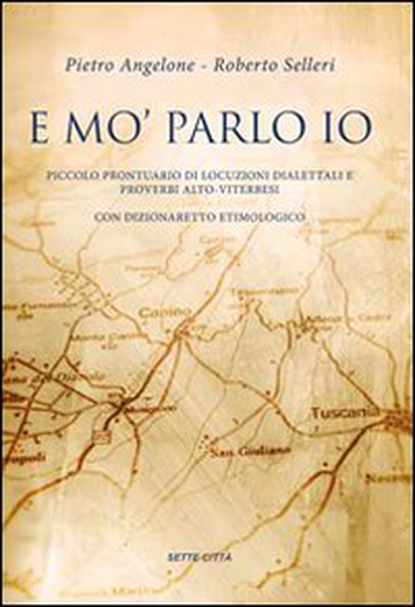 E mo' parlo io. Piccolo prontuario di locuzioni dialettali e proverbi alto-viterbesi con dizionaretto etimologico - Librerie.coop E mo' parlo io. Piccolo prontuario di locuzioni dialettali e proverbi alto-viterbesi con dizionaretto etimologico - Librerie.coop