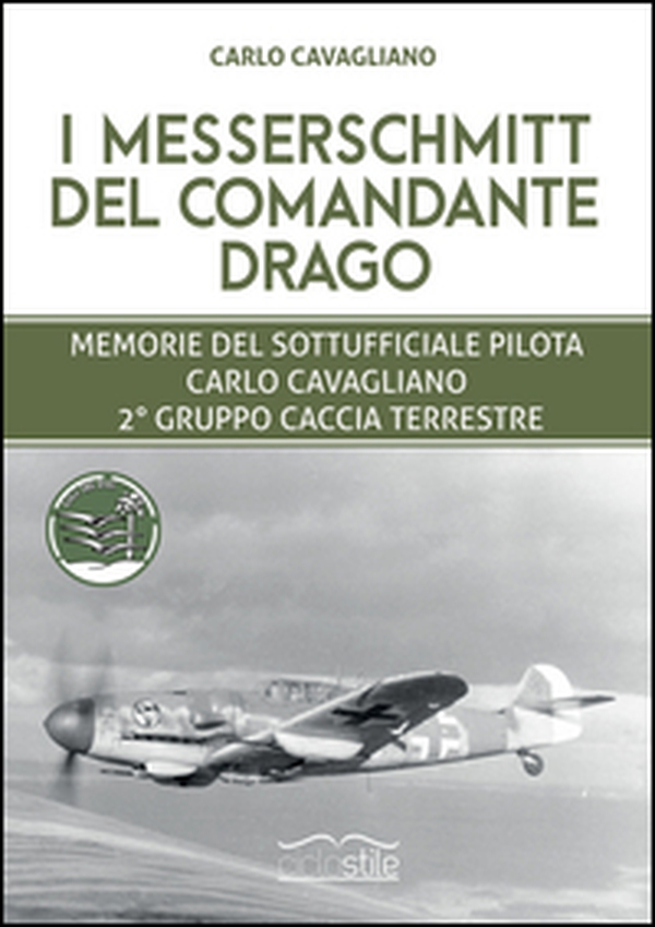 I Messerschmitt del Comandante Drago. Memorie del Sottufficiale pilota Carlo Cavagliano, 2° Gruppo Caccia Terrestre - Librerie.coop I Messerschmitt del Comandante Drago. Memorie del Sottufficiale pilota Carlo Cavagliano, 2° Gruppo Caccia Terrestre - Librerie.coop
