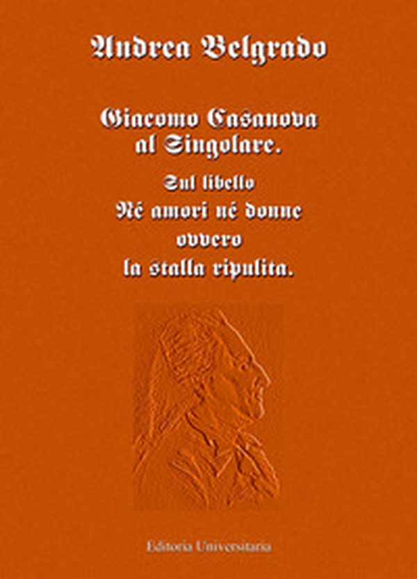 Giacomo Casanova al singolare. Sul libello «Né amori né donne ovvero la stalla ripulita» - Librerie.coop Giacomo Casanova al singolare. Sul libello «Né amori né donne ovvero la stalla ripulita» - Librerie.coop