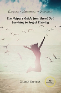 Explore, transform, flourish. The helper's guide from burnt out surviving to joyful thriving - Librerie.coop