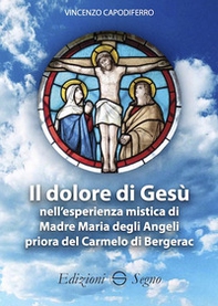 Il dolore di Gesù nell'esperienza mistica di Madre Maria degli Angeli priora del Carmelo di Bergerac - Librerie.coop