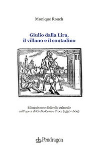 Giulio dalla Lira, il villano e il contadino. Bilinguismo e dislivello culturale nell'opera di Giulio Cesare Croce (1550-1609) - Librerie.coop
