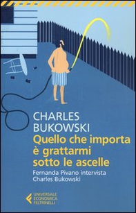 Quello che importa è grattarmi sotto le ascelle. Fernanda Pivano intervista Charles Bukowski - Librerie.coop