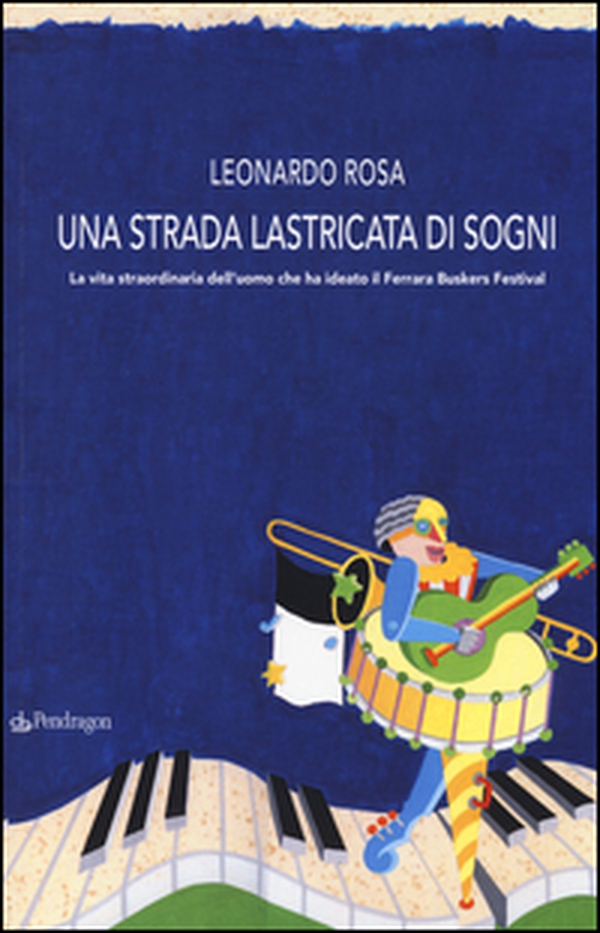 Una strada lastricata di sogni. La vita straordinaria dell'uomo che ha ideato il Ferrara Buskers Festival - Librerie.coop Una strada lastricata di sogni. La vita straordinaria dell'uomo che ha ideato il Ferrara Buskers Festival - Librerie.coop