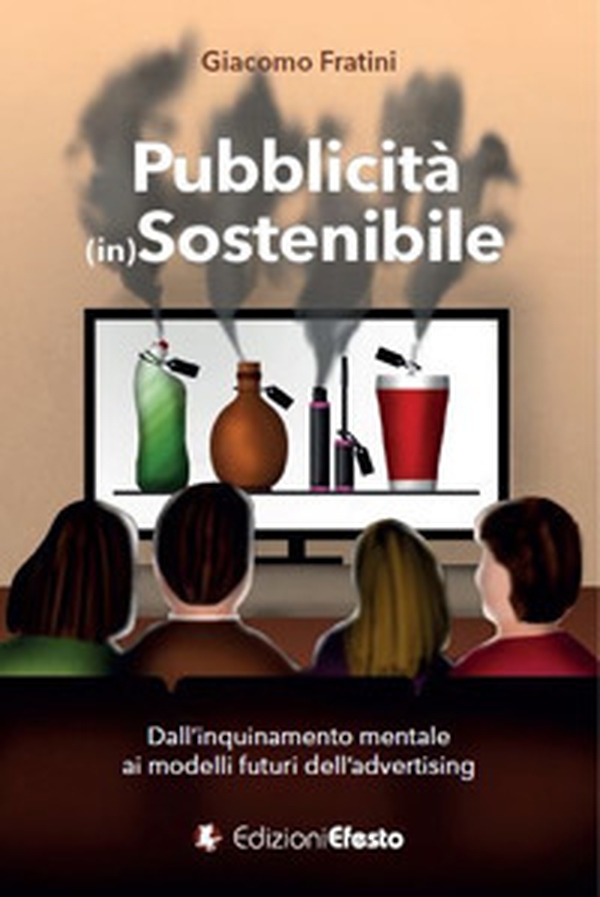 Pubblicità (in)sostenibile. Dall'inquinamento mentale ai modelli futuri dell'advertising - Librerie.coop Pubblicità (in)sostenibile. Dall'inquinamento mentale ai modelli futuri dell'advertising - Librerie.coop