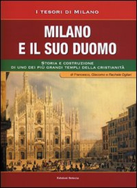 Milano e il suo Duomo. Storia e costruzione di uno dei più grandi templi della cristianità - Librerie.coop