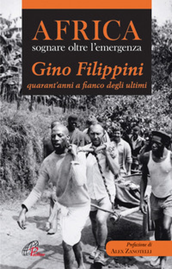 Africa. Sognare oltre l'emergenza. Gino Filippini quarant'anni al fianco degli ultimi - Librerie.coop Africa. Sognare oltre l'emergenza. Gino Filippini quarant'anni al fianco degli ultimi - Librerie.coop