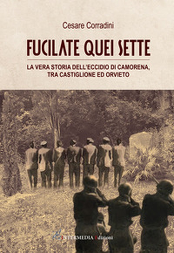 Fucilate quei sette. La vera storia dell'eccidio di Camorena, tra Castiglione ed Orvieto - Librerie.coop Fucilate quei sette. La vera storia dell'eccidio di Camorena, tra Castiglione ed Orvieto - Librerie.coop