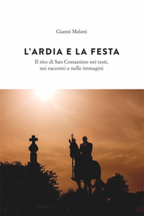 L'Ardia e la festa. Il rito di San Costantini nei testi, nei racconti e nelle immagini - Librerie.coop L'Ardia e la festa. Il rito di San Costantini nei testi, nei racconti e nelle immagini - Librerie.coop