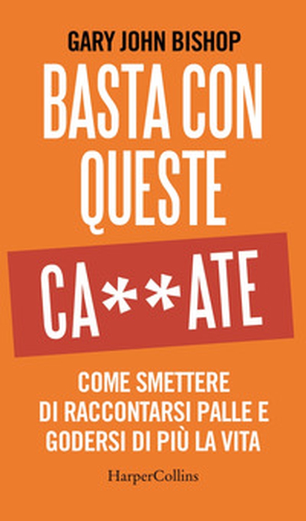 Basta con queste ca**ate. Come smettere di raccontarsi palle e godersi di più la vita - Librerie.coop Basta con queste ca**ate. Come smettere di raccontarsi palle e godersi di più la vita - Librerie.coop