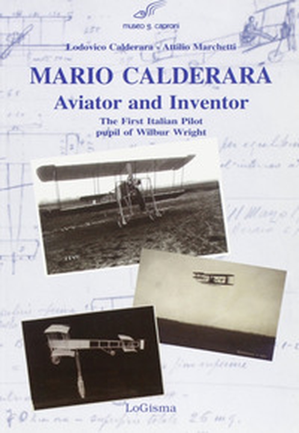 Mario Calderara. Aviator and inventor. The first italian pilot pupil of Wilbur Wright - Librerie.coop Mario Calderara. Aviator and inventor. The first italian pilot pupil of Wilbur Wright - Librerie.coop