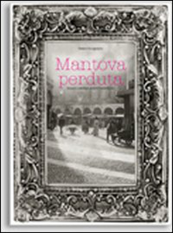Mantova perduta. Incanti e scempi, pietre e polemiche - Librerie.coop Mantova perduta. Incanti e scempi, pietre e polemiche - Librerie.coop