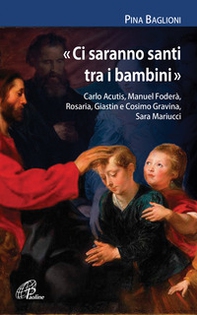 «Ci saranno santi tra i bambini». Carlo Acutis, Manuel Foderà, Rosaria, Giastin e Cosimo Gravina, Sara Mariucci - Librerie.coop