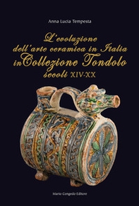 L'evoluzione dell'arte ceramica in Italia in Collezione Tondolo (secoli XIV-XX) - Librerie.coop