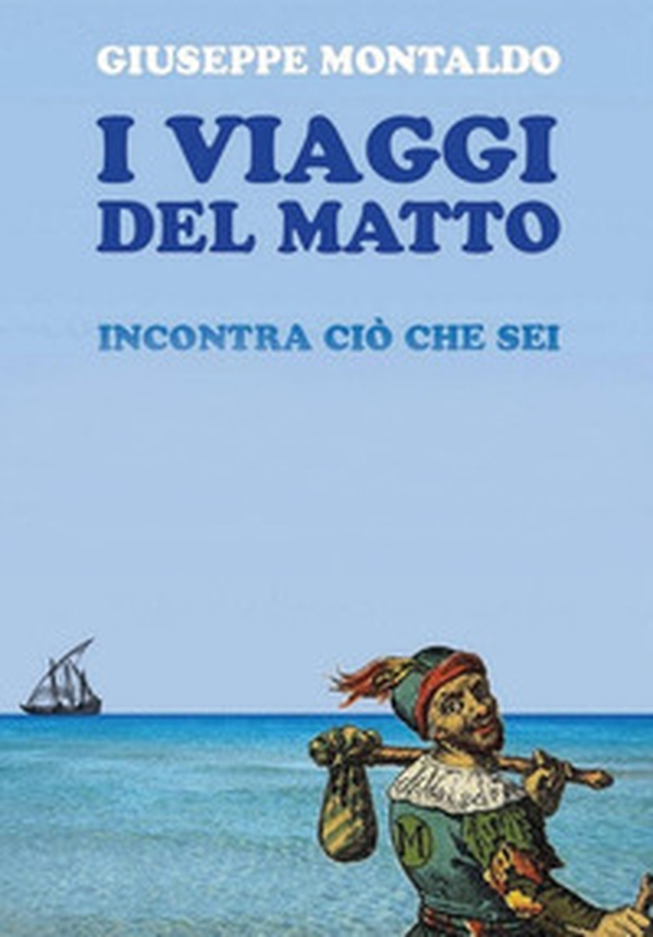 I viaggi del matto. Incontra ciò che sei - Librerie.coop I viaggi del matto. Incontra ciò che sei - Librerie.coop