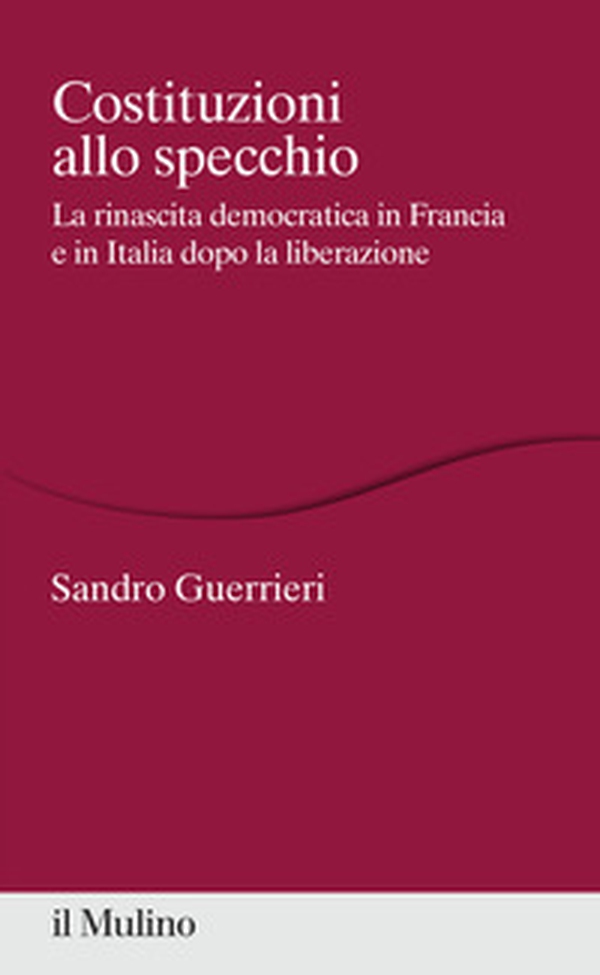 Costituzioni allo specchio. La rinascita democratica in Francia e in Italia dopo la liberazione - Librerie.coop Costituzioni allo specchio. La rinascita democratica in Francia e in Italia dopo la liberazione - Librerie.coop