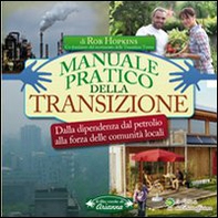 Manuale pratico della transizione. Dalla dipendenza dal petrolio alla forza delle comunità locali - Librerie.coop