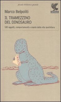 Il tramezzino del dinosauro. Cento oggetti, comportamenti e manie della vita quotidiana - Librerie.coop