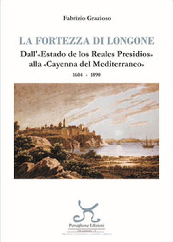 La fortezza di Longone. Dall'«Estado de los Reales Presidios» alla «Cayenna del Mediterraneo» 1604-1890 - Librerie.coop La fortezza di Longone. Dall'«Estado de los Reales Presidios» alla «Cayenna del Mediterraneo» 1604-1890 - Librerie.coop