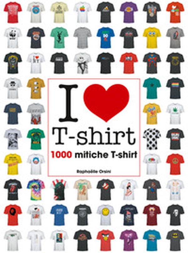 I love T-shirt. 1000 mitiche T-shirt - Librerie.coop I love T-shirt. 1000 mitiche T-shirt - Librerie.coop