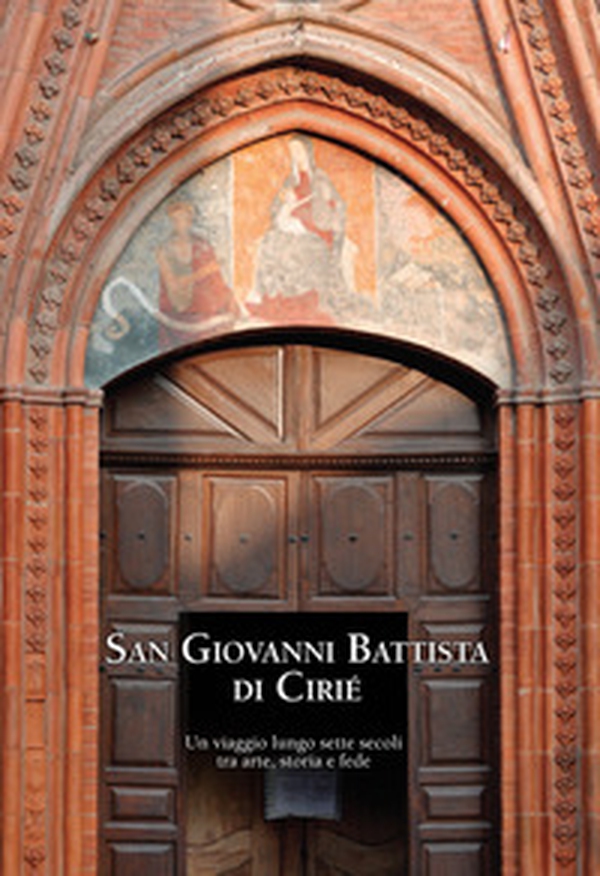 San Giovanni Battista di Cirié. Un viaggio lungo sette secoli tra arte, storia e fede - Librerie.coop San Giovanni Battista di Cirié. Un viaggio lungo sette secoli tra arte, storia e fede - Librerie.coop