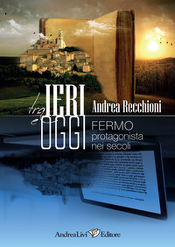 Tra ieri e oggi. Fermo protagonista nei secoli - Librerie.coop Tra ieri e oggi. Fermo protagonista nei secoli - Librerie.coop