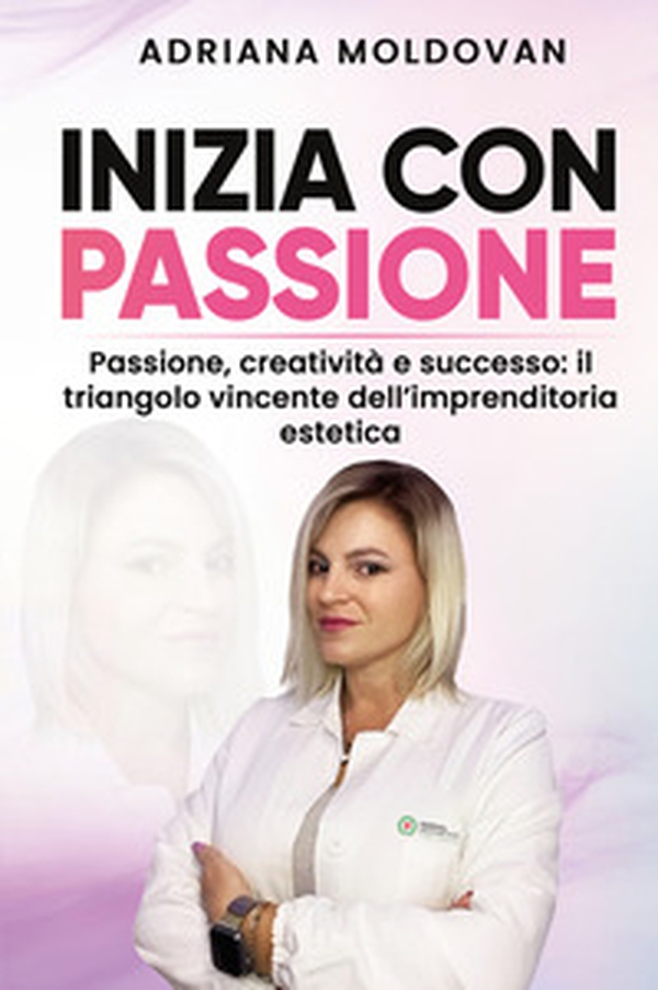 Inizia con passione. Passione, creatività e successo: il triangolo vincente dell'imprenditoria estetica - Librerie.coop Inizia con passione. Passione, creatività e successo: il triangolo vincente dell'imprenditoria estetica - Librerie.coop