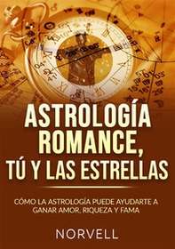 Astrología romance, tú y las estrellas. Cómo la astrología puede ayudarte a ganar amor, riqueza y fama - Librerie.coop