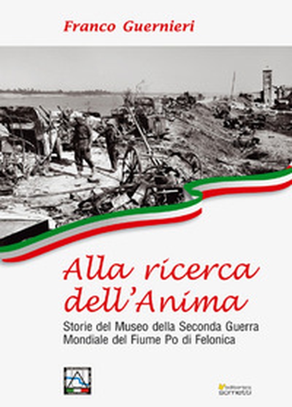 Alla ricerca dell'anima. Storie del Museo della Seconda Guerra Mondiale del fiume Po di Felonica - Librerie.coop Alla ricerca dell'anima. Storie del Museo della Seconda Guerra Mondiale del fiume Po di Felonica - Librerie.coop
