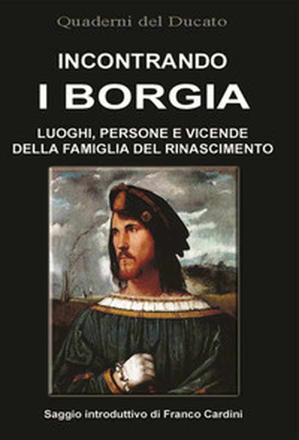 Incontrando i Borgia. Luoghi, persone e vicende della famiglia del Rinascimento - Librerie.coop Incontrando i Borgia. Luoghi, persone e vicende della famiglia del Rinascimento - Librerie.coop