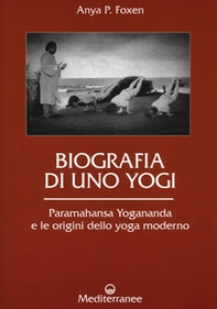Biografia di uno yogi. Paramahansa Yogananda e le origini dello yoga moderno - Librerie.coop