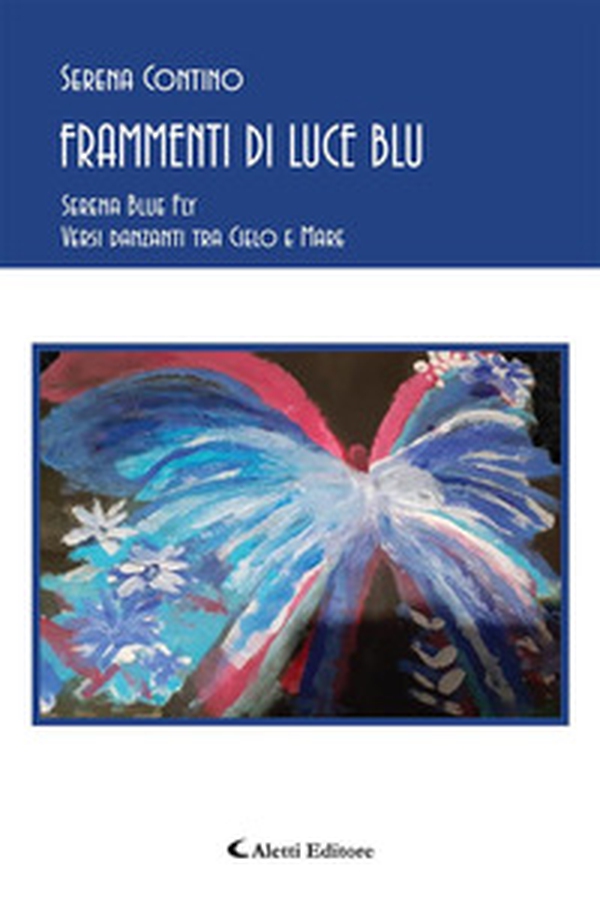 Frammenti di luce blu. Serena blue fly. Versi danzanti tra cielo e mare - Librerie.coop Frammenti di luce blu. Serena blue fly. Versi danzanti tra cielo e mare - Librerie.coop