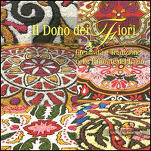 Il dono del fiori. Creatività e tradizione nelle infiorate del Lazio - Librerie.coop Il dono del fiori. Creatività e tradizione nelle infiorate del Lazio - Librerie.coop