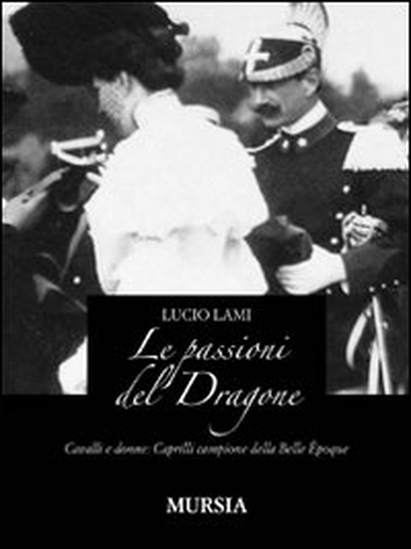 Le passioni del dragone. Cavalli e donne: Caprilli campione della Belle époque - Librerie.coop Le passioni del dragone. Cavalli e donne: Caprilli campione della Belle époque - Librerie.coop
