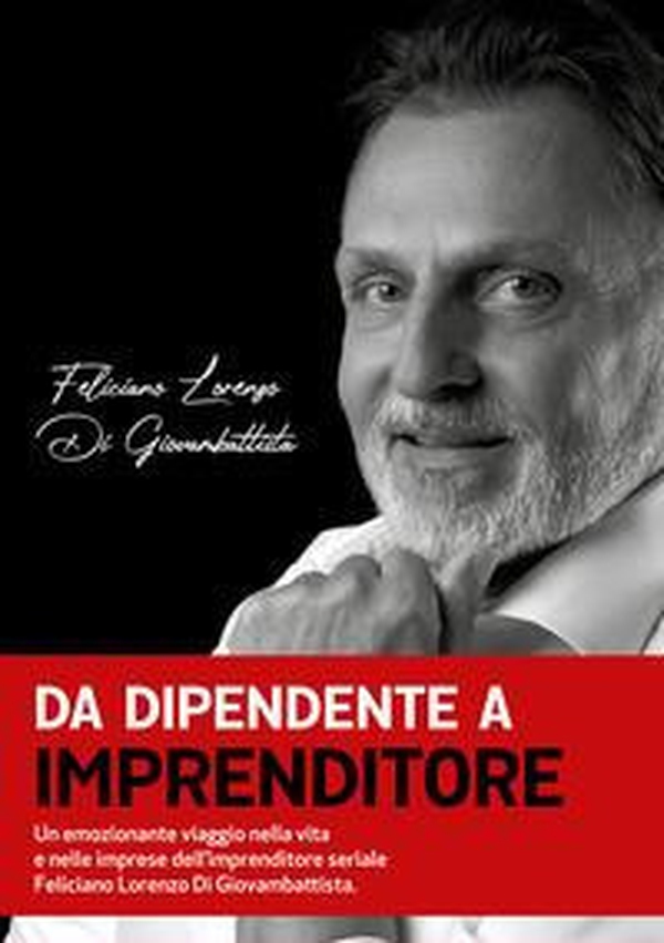 Da dipendente a imprenditore. Un emozionante viaggio nella vita e nelle imprese dell'imprenditore seriale Feliciano Lorenzo Di Giovambattista - Librerie.coop Da dipendente a imprenditore. Un emozionante viaggio nella vita e nelle imprese dell'imprenditore seriale Feliciano Lorenzo Di Giovambattista - Librerie.coop