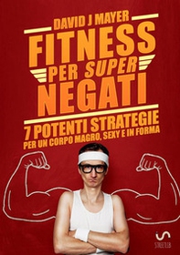 Fitness per super negati. 7 potenti strategie per un corpo magro, sexy e in forma - Librerie.coop