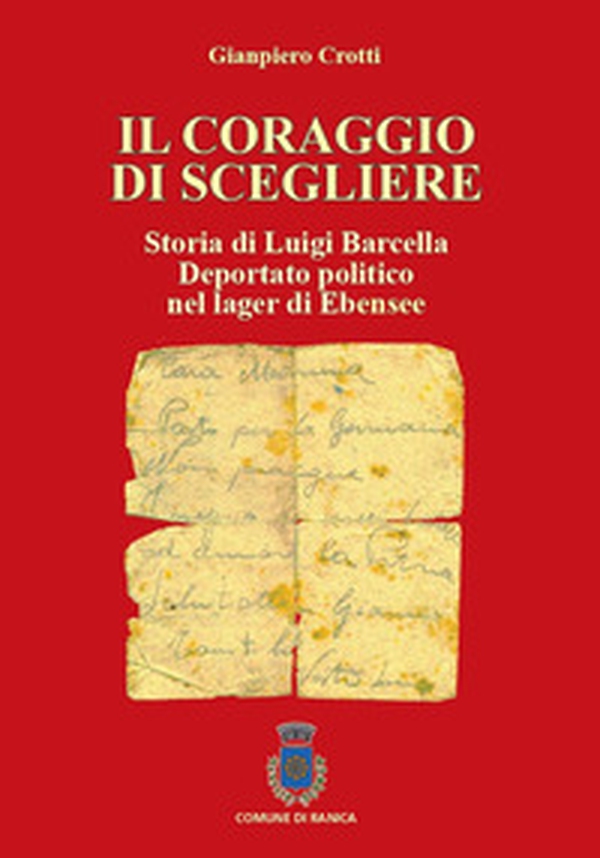 Il coraggio di scegliere. Storia di Luigi Barcella deportato politico nel lager di Ebensee - Librerie.coop Il coraggio di scegliere. Storia di Luigi Barcella deportato politico nel lager di Ebensee - Librerie.coop