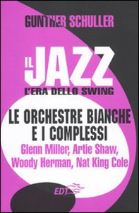 Il jazz. L'era dello swing. Le orchestre bianche e i complessi. Glenn Miller, Artie Shaw, Woody Herman, Nat King Cole - Librerie.coop
