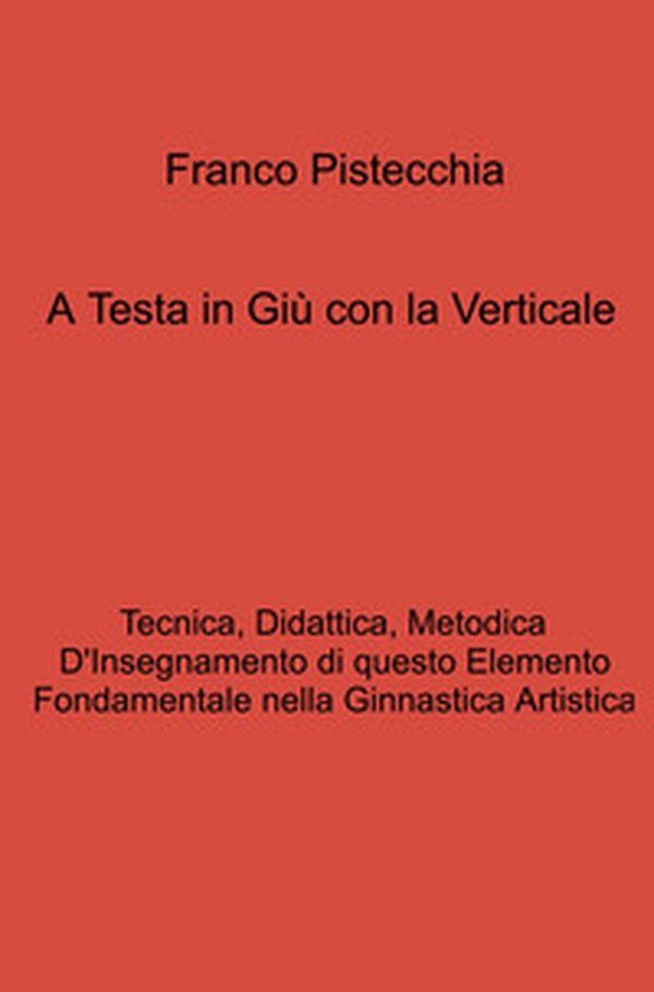 A testa in giù con la verticale. tecnica, didattica, metodica d'insegnamento di questo elemento fondamentale nella ginnastica artistica - Librerie.coop A testa in giù con la verticale. tecnica, didattica, metodica d'insegnamento di questo elemento fondamentale nella ginnastica artistica - Librerie.coop