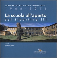 La scuola all'aperto del Tiburtino III. Liceo artistico statale «Enzo Rossi» 1966-2016 - Librerie.coop