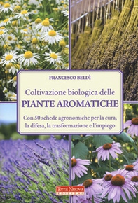 Coltivazione biologica delle piante aromatiche. Con 50 schede agronomiche per la cura, la difesa, la trasformazione e l'impiego - Librerie.coop
