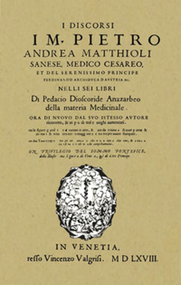 I discorsi di M. Pietro Andrea Matthioli. Sanese, medico cesareo nelli sei libri di Pedacio Dioscoride Anazarbeo della materia Medicinale in Venetia, appresso Vincenzo Valgrisi MDLXVIII (rist. anastatica) - Librerie.coop I discorsi di M. Pietro Andrea Matthioli. Sanese, medico cesareo nelli sei libri di Pedacio Dioscoride Anazarbeo della materia Medicinale in Venetia, appresso Vincenzo Valgrisi MDLXVIII (rist. anastatica) - Librerie.coop