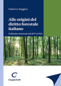Alle origini del diritto forestale italiano. Il dibattito dottrinale dal 1877 al 1923 - Librerie.coop
