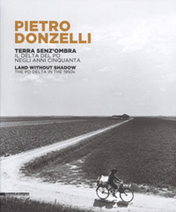 Pietro Donzelli. Terra senza ombra. Il delta del Po negli anni 50. Ediz. italiana e inglese - Librerie.coop Pietro Donzelli. Terra senza ombra. Il delta del Po negli anni 50. Ediz. italiana e inglese - Librerie.coop