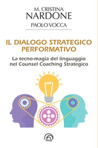 Il dialogo strategico performativo. La tecno-magia del linguaggio nel Counsel Coaching Strategico - Librerie.coop