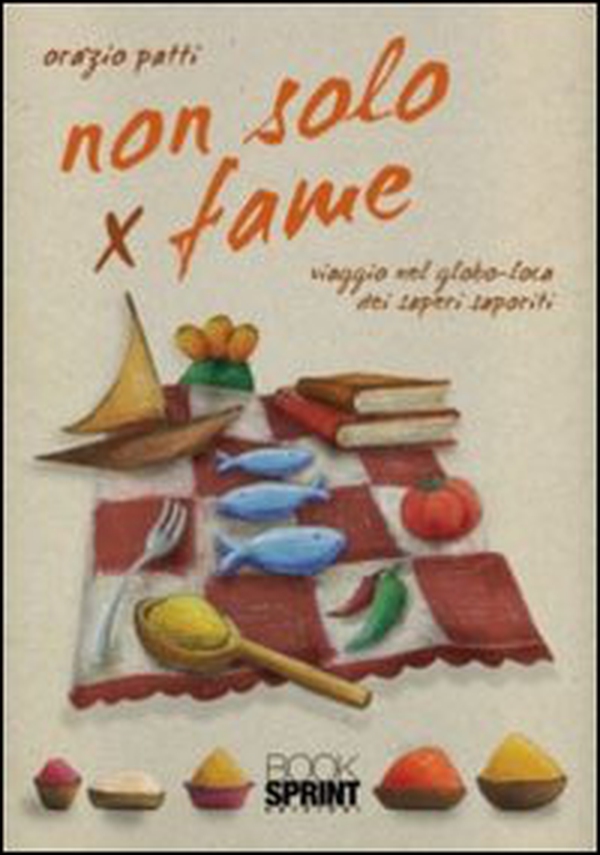 Non solo x fame. Viaggio nel globo-loca dei sapori saporiti - Librerie.coop Non solo x fame. Viaggio nel globo-loca dei sapori saporiti - Librerie.coop