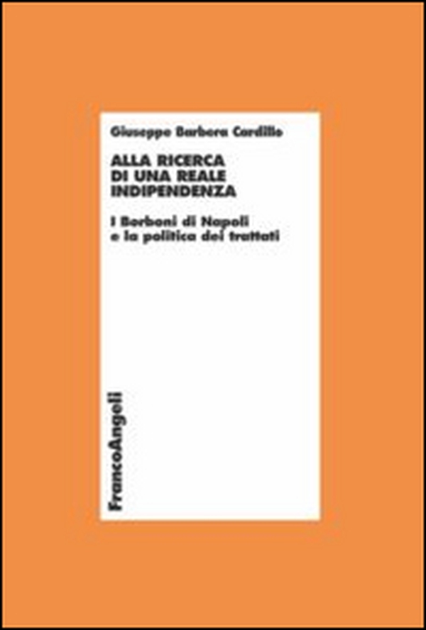 Alla ricerca di una reale indipendenza. I Borboni di Napoli e la politica dei trattati - Librerie.coop Alla ricerca di una reale indipendenza. I Borboni di Napoli e la politica dei trattati - Librerie.coop