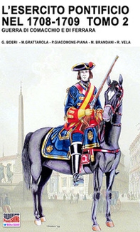 L'esercito pontificio nel 1708-1709. Guerra di Comacchio e di Ferrara - Librerie.coop